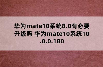 华为mate10系统8.0有必要升级吗 华为mate10系统10.0.0.180